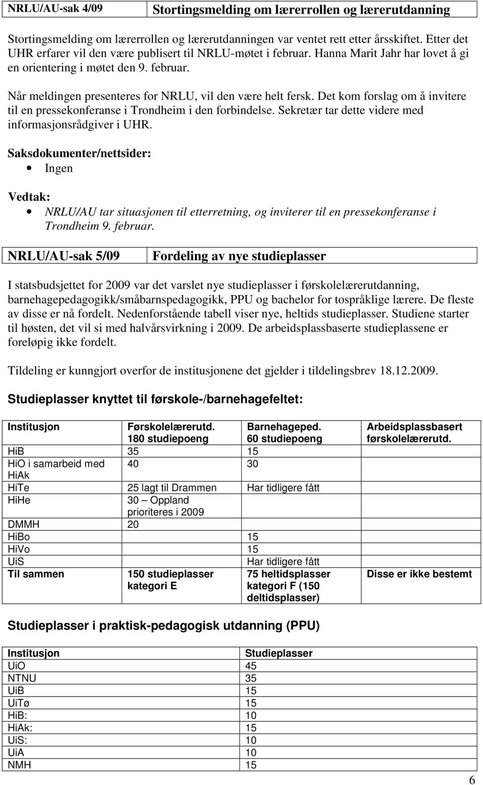 Det kom forslag om å invitere til en pressekonferanse i Trondheim i den forbindelse. Sekretær tar dette videre med informasjonsrådgiver i UHR.