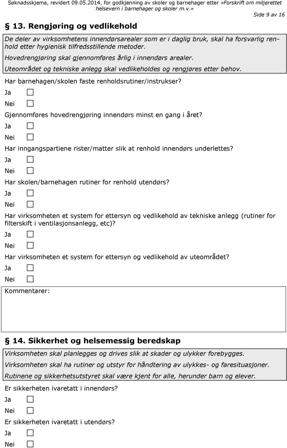 Gjennomføres hovedrengjøring innendørs minst en gang i året? Har inngangspartiene rister/matter slik at renhold innendørs underlettes? Har skolen/barnehagen rutiner for renhold utendørs?