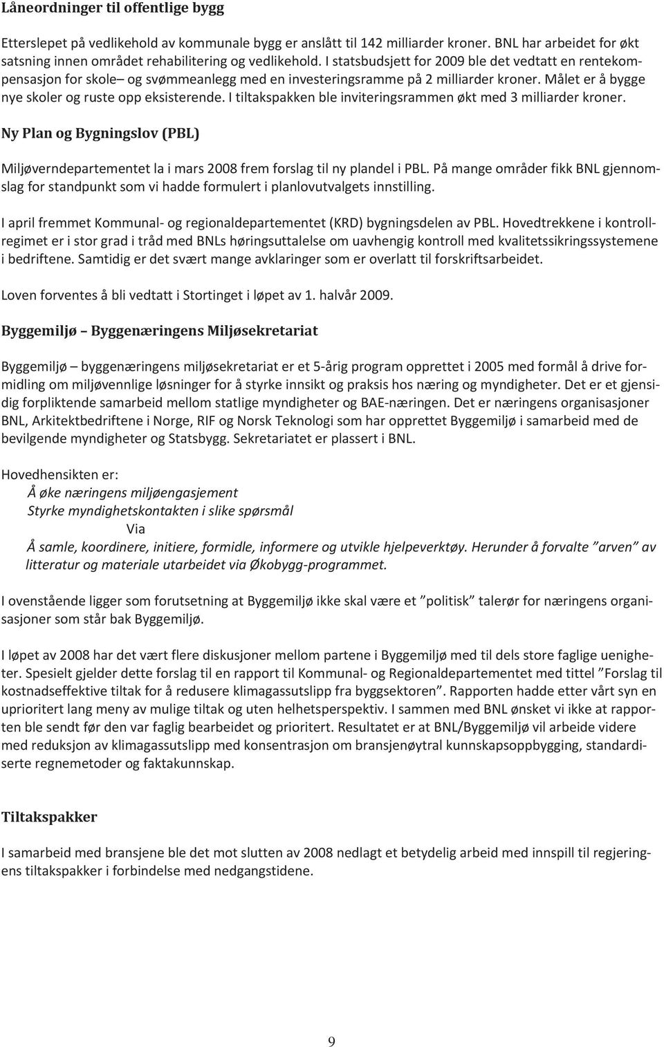 I tiltakspakken ble inviteringsrammen økt med 3 milliarder kroner. Ny Plan og Bygningslov (PBL) Miljøverndepartementet la i mars 2008 frem forslag til ny plandel i PBL.