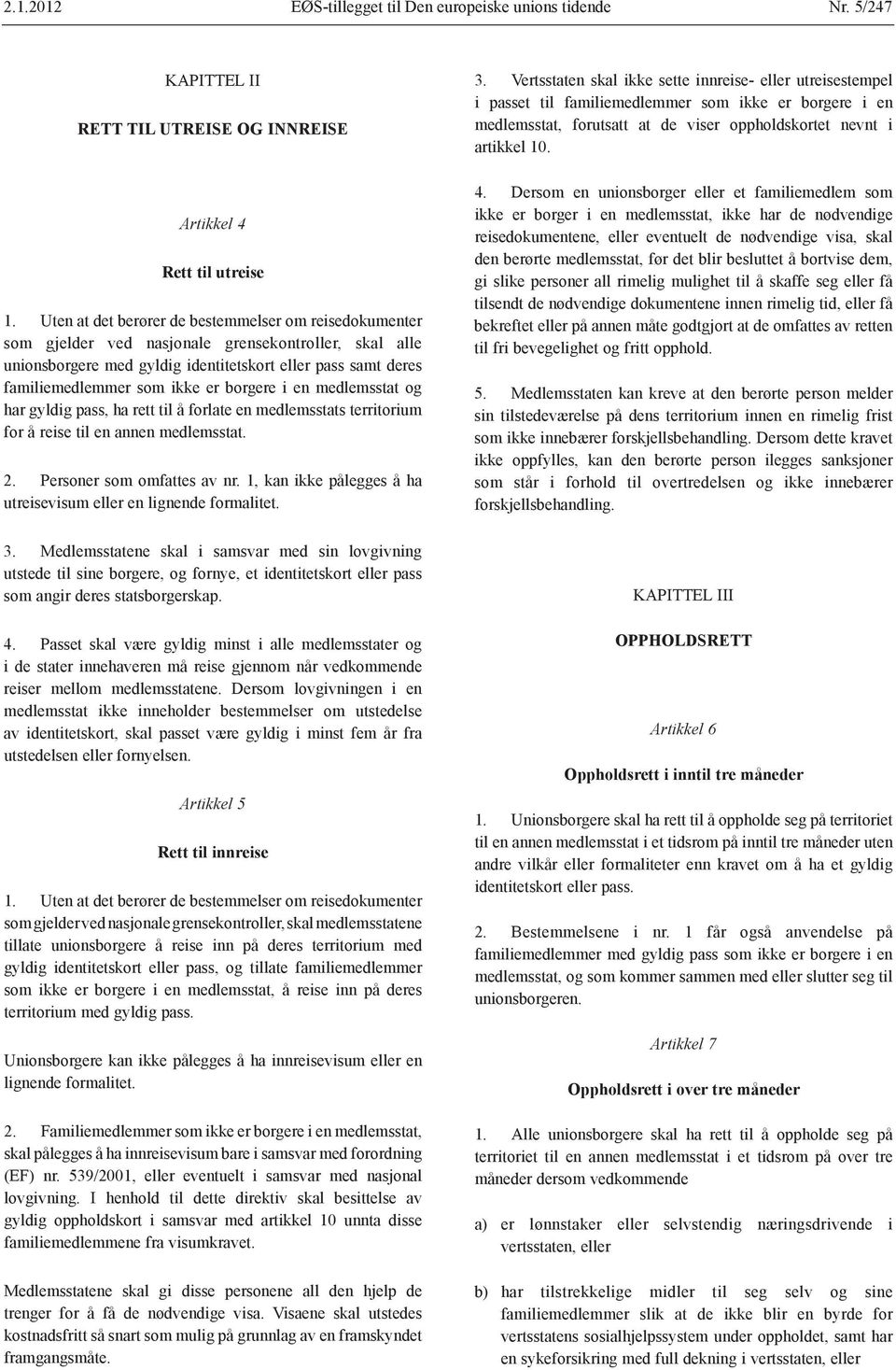 borgere i en medlemsstat og har gyldig pass, ha rett til å forlate en medlemsstats territorium for å reise til en annen medlemsstat. 2. Personer som omfattes av nr.