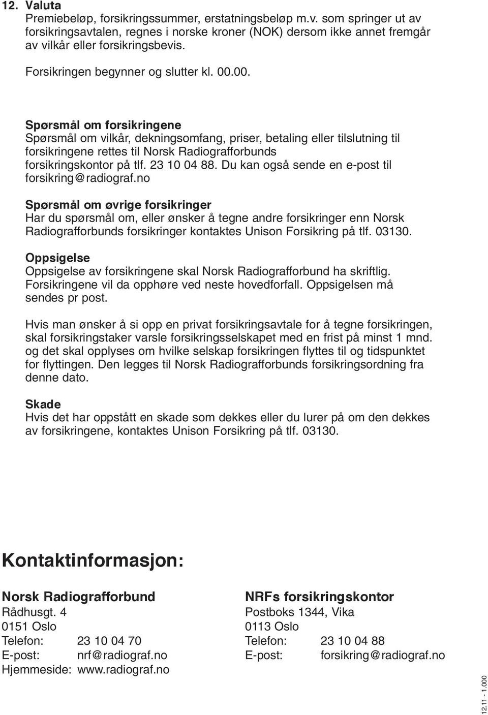 00. Spørsmål om forsikringene Spørsmål om vilkår, dekningsomfang, priser, betaling eller tilslutning til forsikringene rettes til Norsk Radiografforbunds forsikringskontor på tlf. 23 10 04 88.