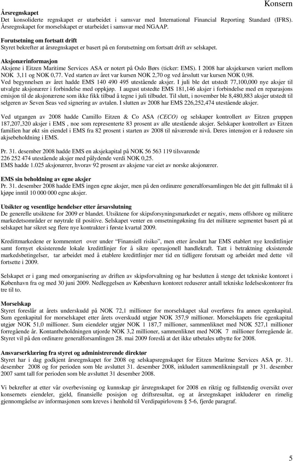 Aksjonærinformasjon Aksjene i Eitzen Maritime Services ASA er notert på Oslo Børs (ticker: EMS). I 2008 har aksjekursen variert mellom NOK 3,11 og NOK 0,77.