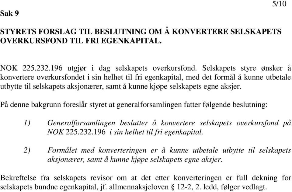 På denne bakgrunn foreslår styret at generalforsamlingen fatter følgende beslutning: 1) Generalforsamlingen beslutter å konvertere selskapets overkursfond på NOK 225.232.