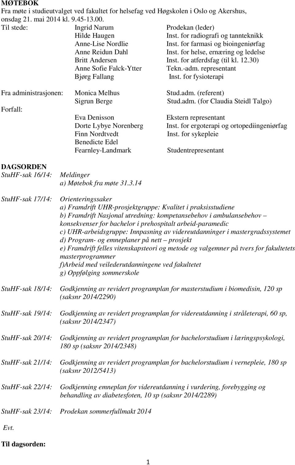 30) Anne Sofie Falck-Ytter Tekn.-adm. representant Bjørg Fallang Inst. for fysioterapi Fra administrasjonen: Monica Melhus Stud.adm. (referent) Sigrun Berge Stud.adm. (for Claudia Steidl Talgo) Forfall: Eva Denisson Ekstern representant Dorte Lybye Norenberg Inst.