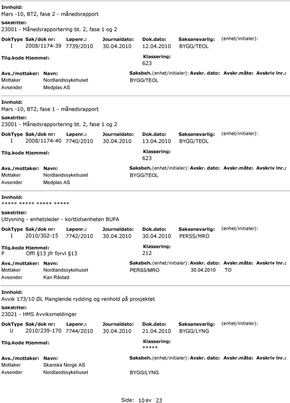 dato: Avskr.måte: Avskriv lnr.: BYGG/TEOL Medplas AS tlysning - enhetsleder - korttidsenheten BA 2010/302-15 7742/2010 ERSS/MRO Avs./mottaker: Navn: Saksbeh. Avskr. dato: Avskr.måte: Avskriv lnr.: ERSS/MRO TO Kari Råstad Avvik 173/10 ØL Manglende rydding og renhold på prosjektet 23021 - HMS Avviksmeldinger 2010/239-170 7744/2010 21.