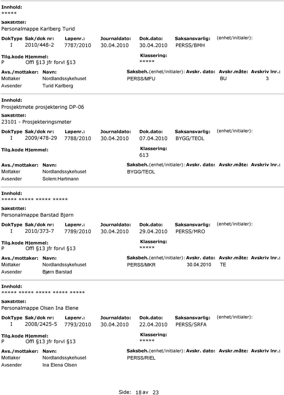 dato: Avskr.måte: Avskriv lnr.: BYGG/TEOL Solem:Hartmann ersonalmappe Barstad Bjørn 2010/373-7 7789/2010 29.04.2010 ERSS/MRO Avs./mottaker: Navn: Saksbeh. Avskr. dato: Avskr.