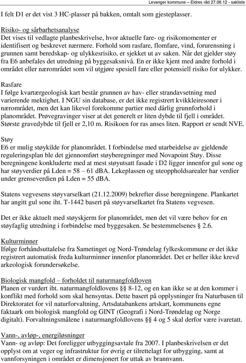 Forhold som rasfare, flomfare, vind, forurensning i grunnen samt beredskap- og ulykkesrisiko, er sjekket ut av saken. Når det gjelder støy fra E6 anbefales det utredning på byggesaksnivå.