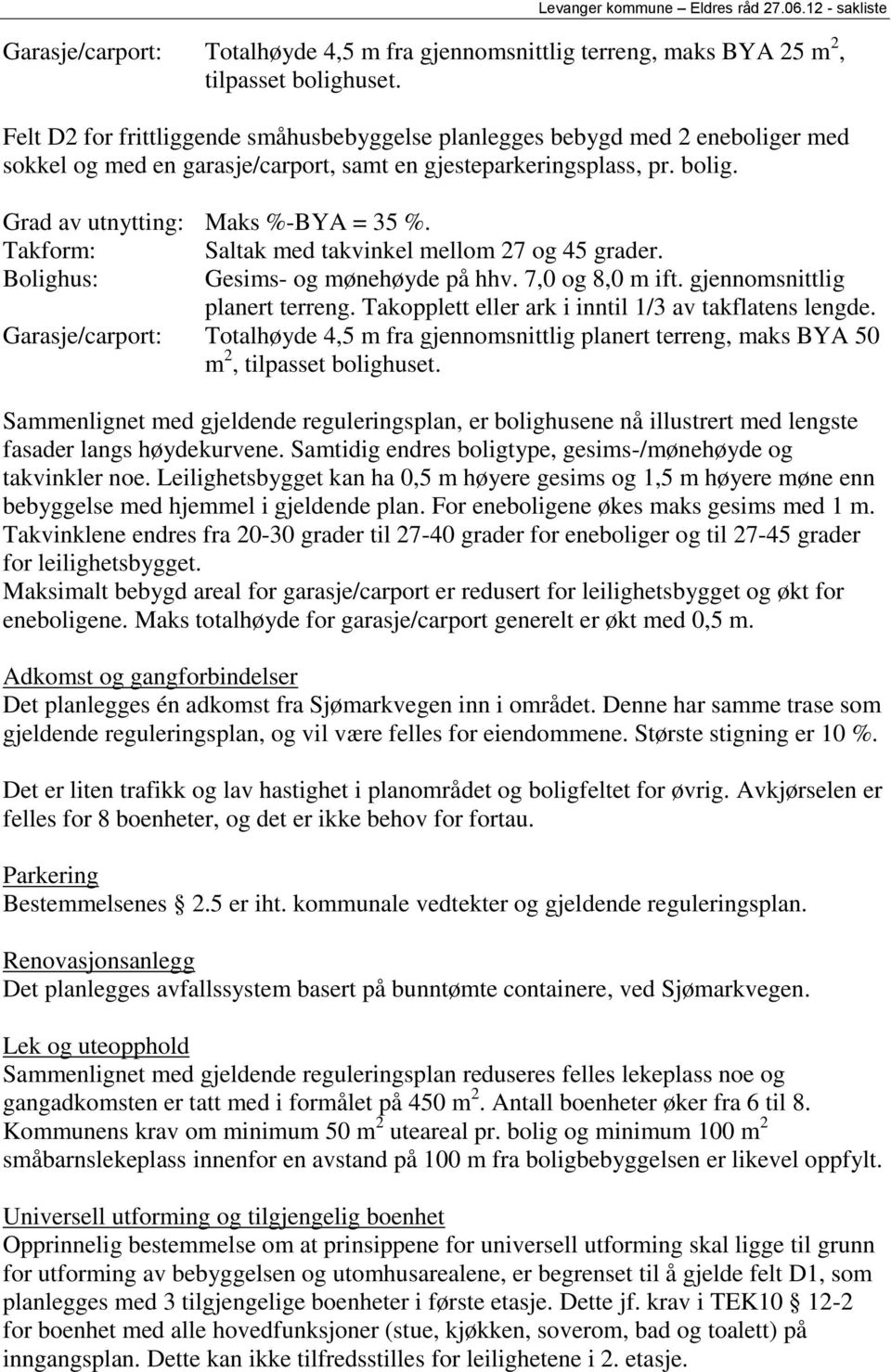 Takform: Saltak med takvinkel mellom 27 og 45 grader. Bolighus: Gesims- og mønehøyde på hhv. 7,0 og 8,0 m ift. gjennomsnittlig planert terreng. Takopplett eller ark i inntil 1/3 av takflatens lengde.