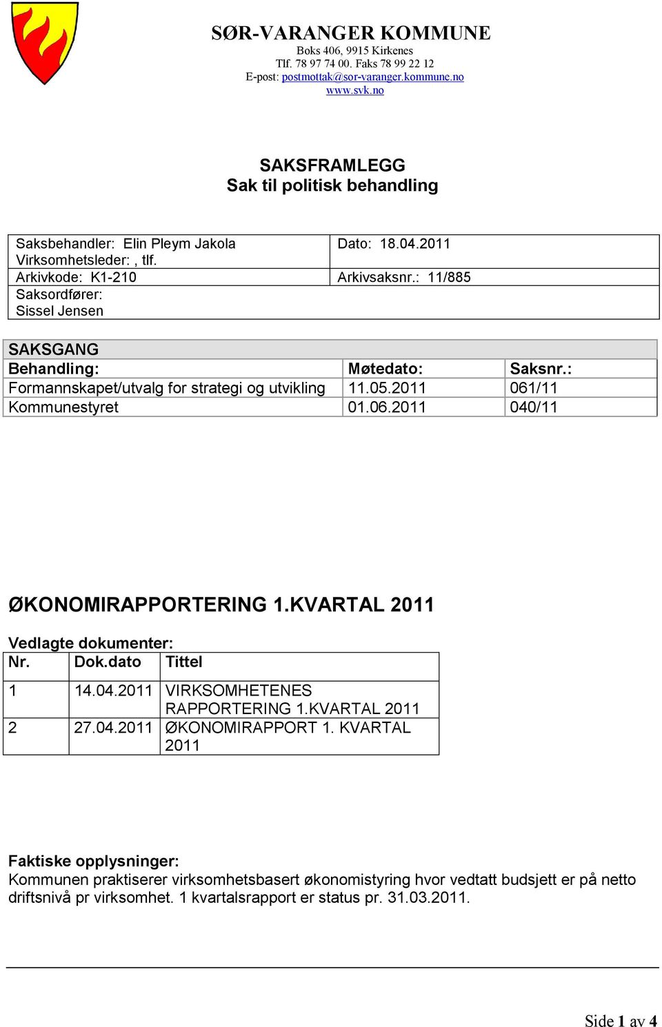 Arkivkode: K1-210 Saksordfører: Sissel Jensen SAKSGANG Behandling: Formannskapet/utvalg for strategi og utvikling Kommunestyret Dato: 18.04. Arkivsaksnr.: 11/885 Møtedato: 11.05. 01.06. Saksnr.