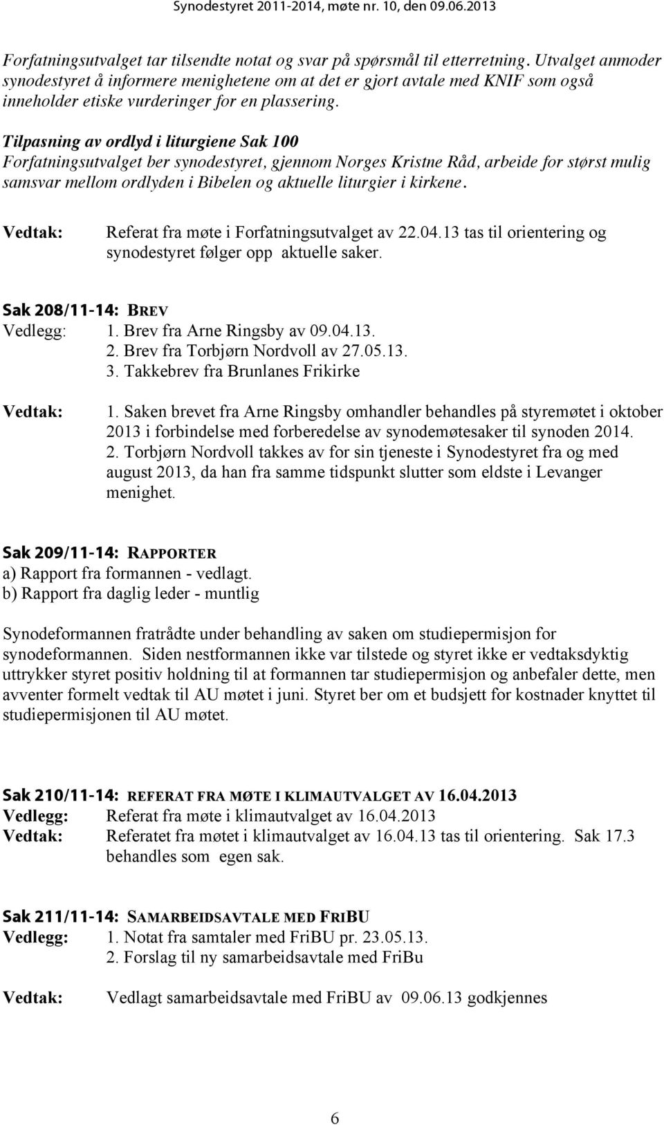 Tilpasning av ordlyd i liturgiene Sak 100 Forfatningsutvalget ber synodestyret, gjennom Norges Kristne Råd, arbeide for størst mulig samsvar mellom ordlyden i Bibelen og aktuelle liturgier i kirkene.