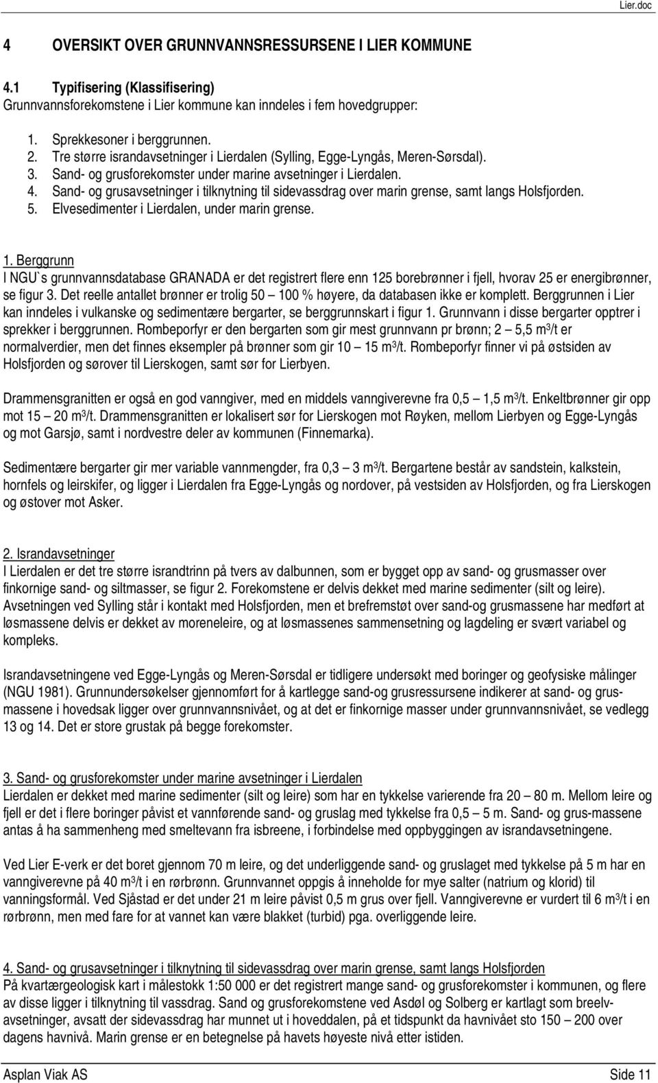 Sand- og grusavsetninger i tilknytning til sidevassdrag over marin grense, samt langs Holsfjorden. 5. Elvesedimenter i Lierdalen, under marin grense. 1.