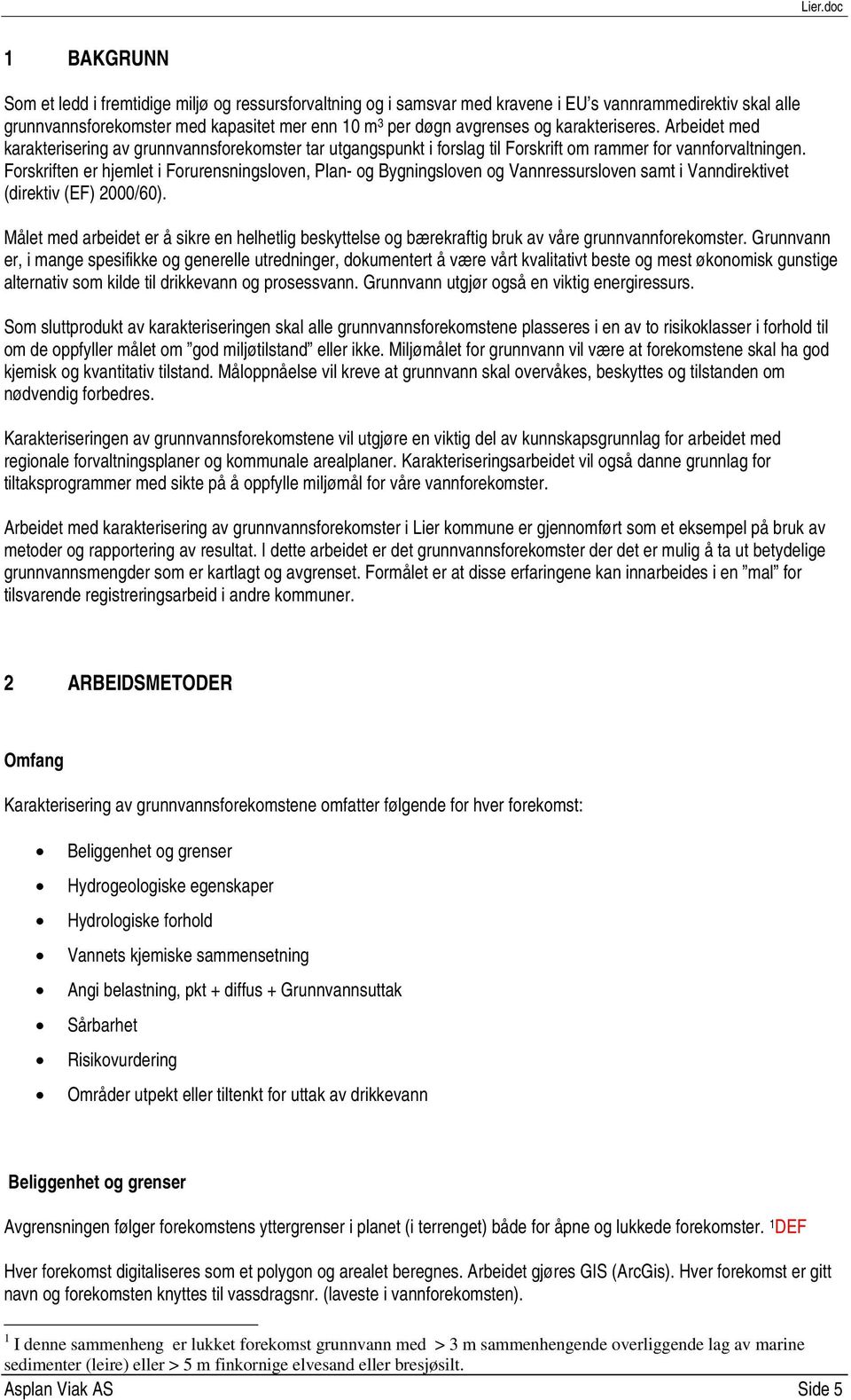 Forskriften er hjemlet i Forurensningsloven, Plan- og Bygningsloven og Vannressursloven samt i Vanndirektivet (direktiv (EF) 2000/60).