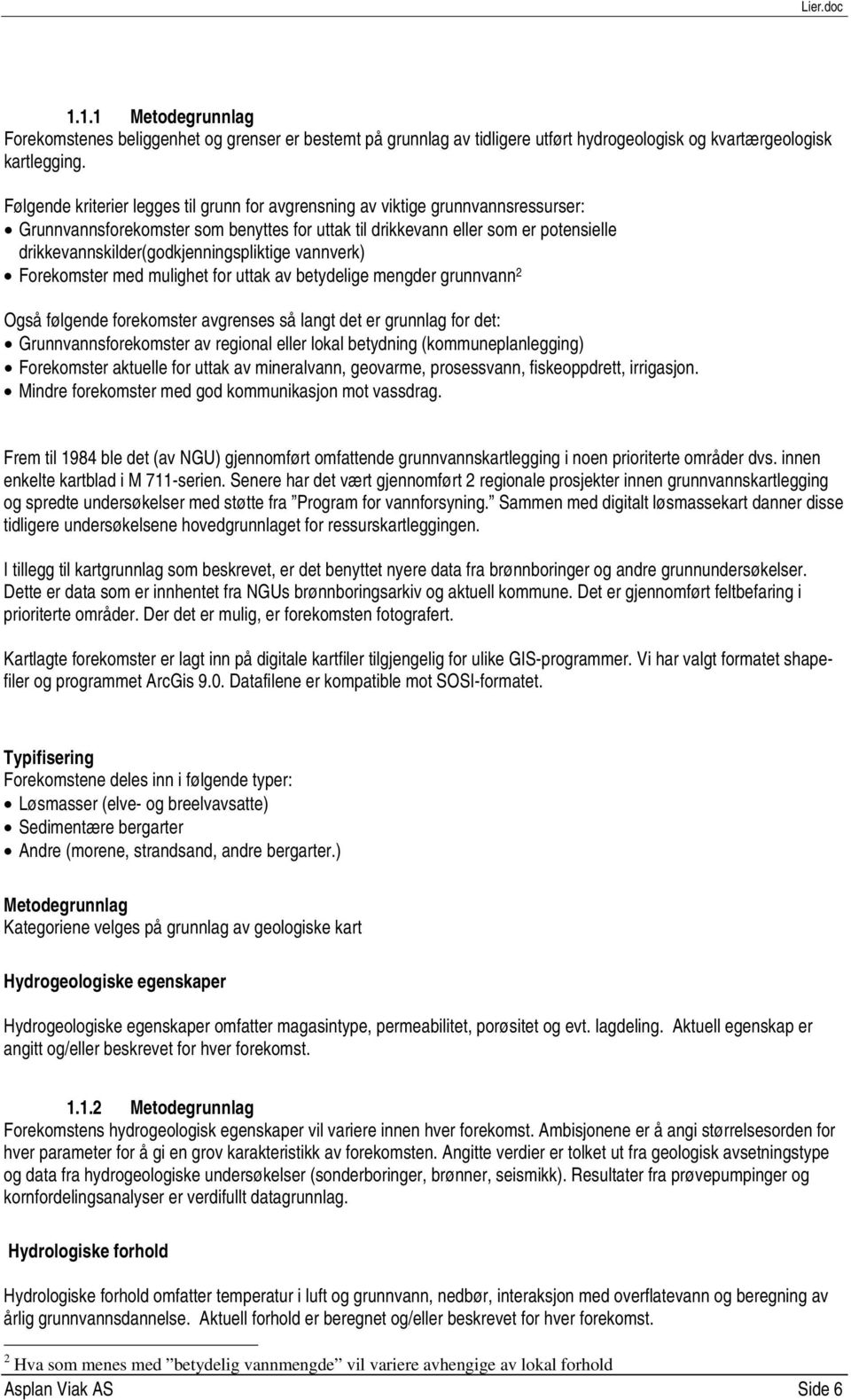 drikkevannskilder(godkjenningspliktige vannverk) Forekomster med mulighet for uttak av betydelige mengder grunnvann 2 Også følgende forekomster avgrenses så langt det er grunnlag for det: