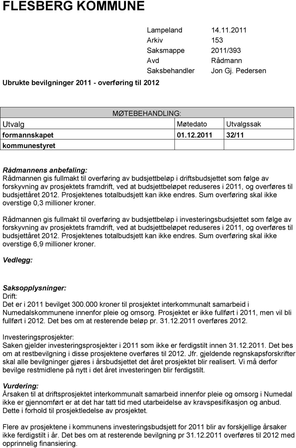 2011 32/11 kommunestyret Rådmannens anbefaling: Rådmannen gis fullmakt til overføring av budsjettbeløp i driftsbudsjettet som følge av forskyvning av prosjektets framdrift, ved at budsjettbeløpet