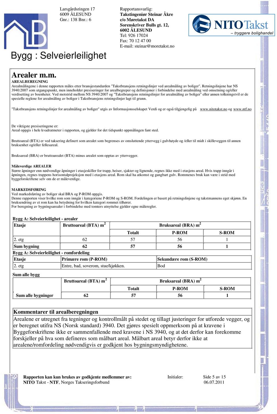 forbindelse med arealmåling ved omsetning og/eller verdisetting av boenheter Ved motstrid mellom NS 3940:2007 og "Takstbransjens retningslinjer for arealmåling av boliger" eller annen tolkningstvil