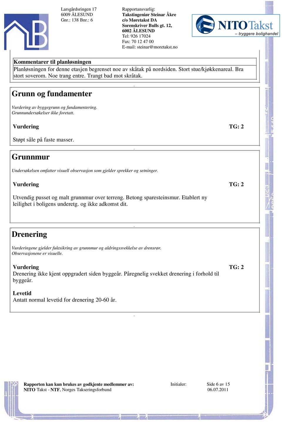 på faste masser Grunnmur Undersøkelsen omfatter visuell observasjon som gjelder sprekker og setninger Vurdering TG: 2 Utvendig pusset og malt grunnmur over terreng Betong sparesteinsmur Etablert ny