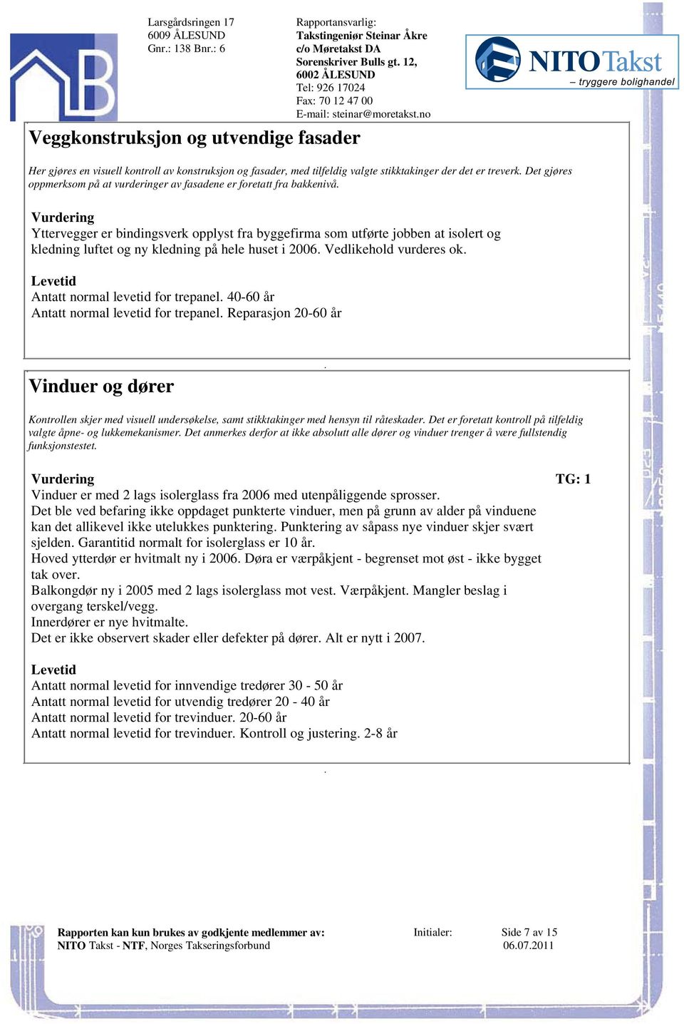 at isolert og kledning luftet og ny kledning på hele huset i 2006 Vedlikehold vurderes ok Levetid Antatt normal levetid for trepanel 40-60 år Antatt normal levetid for trepanel Reparasjon 20-60 år