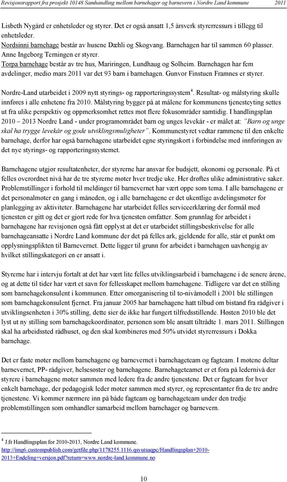 Barnehagen har fem avdelinger, medio mars 2011 var det 93 barn i barnehagen. Gunvor Finstuen Framnes er styrer. Nordre-Land utarbeidet i 2009 nytt styrings- og rapporteringssystem 4.