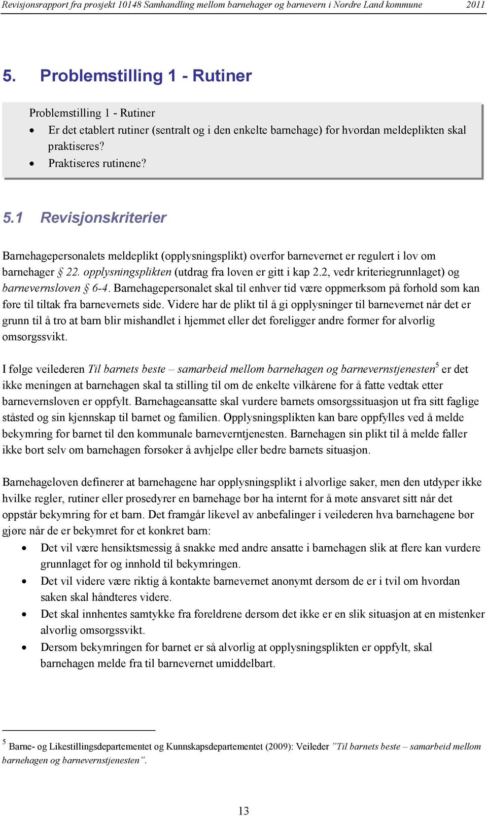 2, vedr kriteriegrunnlaget) og barnevernsloven 6-4. Barnehagepersonalet skal til enhver tid være oppmerksom på forhold som kan føre til tiltak fra barnevernets side.