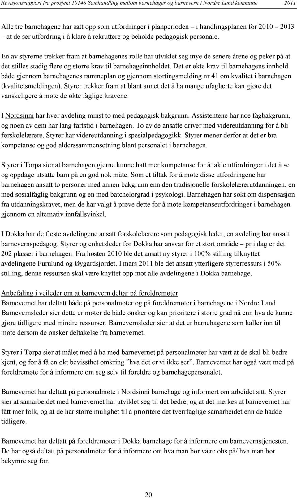 Det er økte krav til barnehagens innhold både gjennom barnehagenes rammeplan og gjennom stortingsmelding nr 41 om kvalitet i barnehagen (kvalitetsmeldingen).