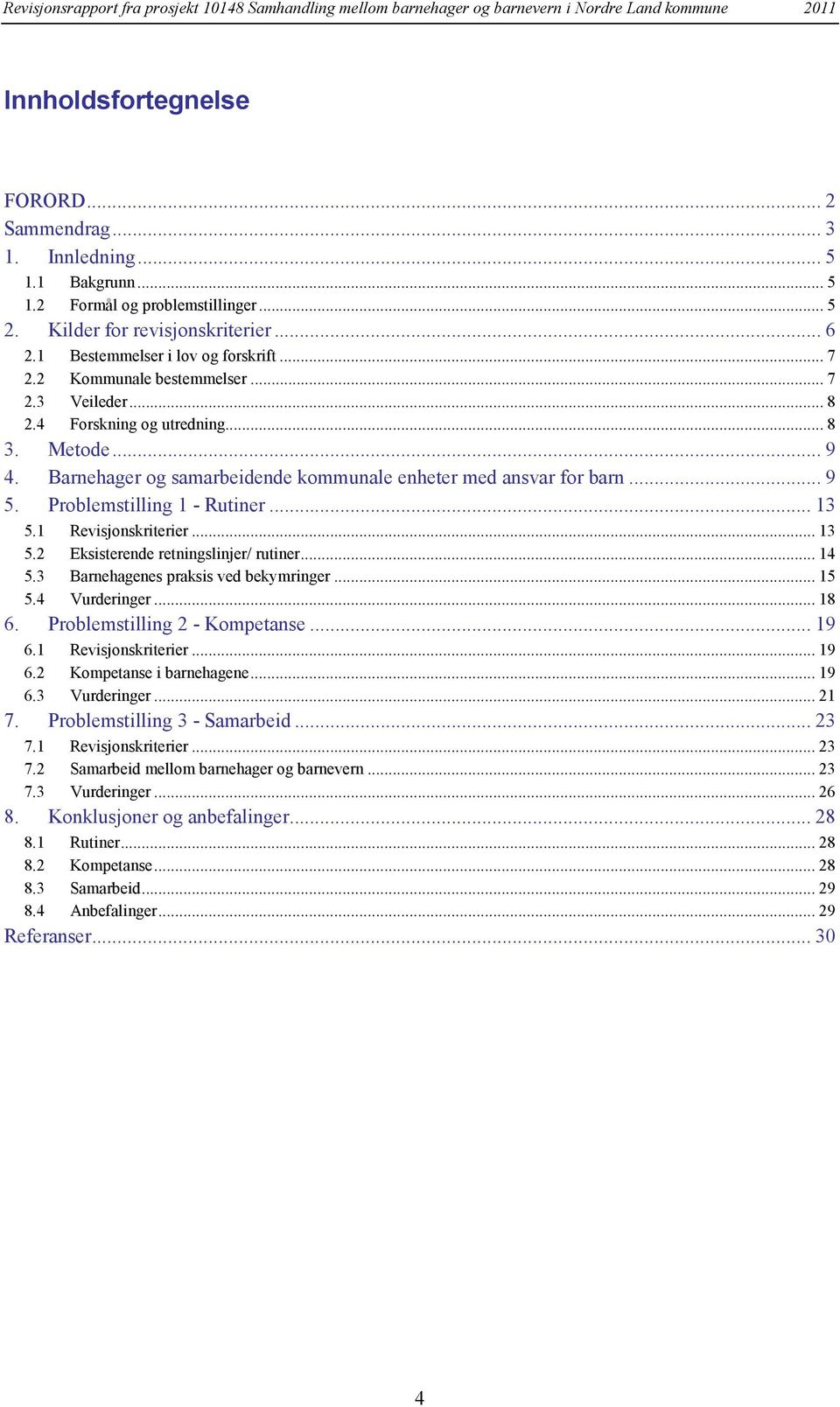 Problemstilling 1 - Rutiner... 13 5.1 Revisjonskriterier... 13 5.2 Eksisterende retningslinjer/ rutiner... 14 5.3 Barnehagenes praksis ved bekymringer... 15 5.4 Vurderinger... 18 6.