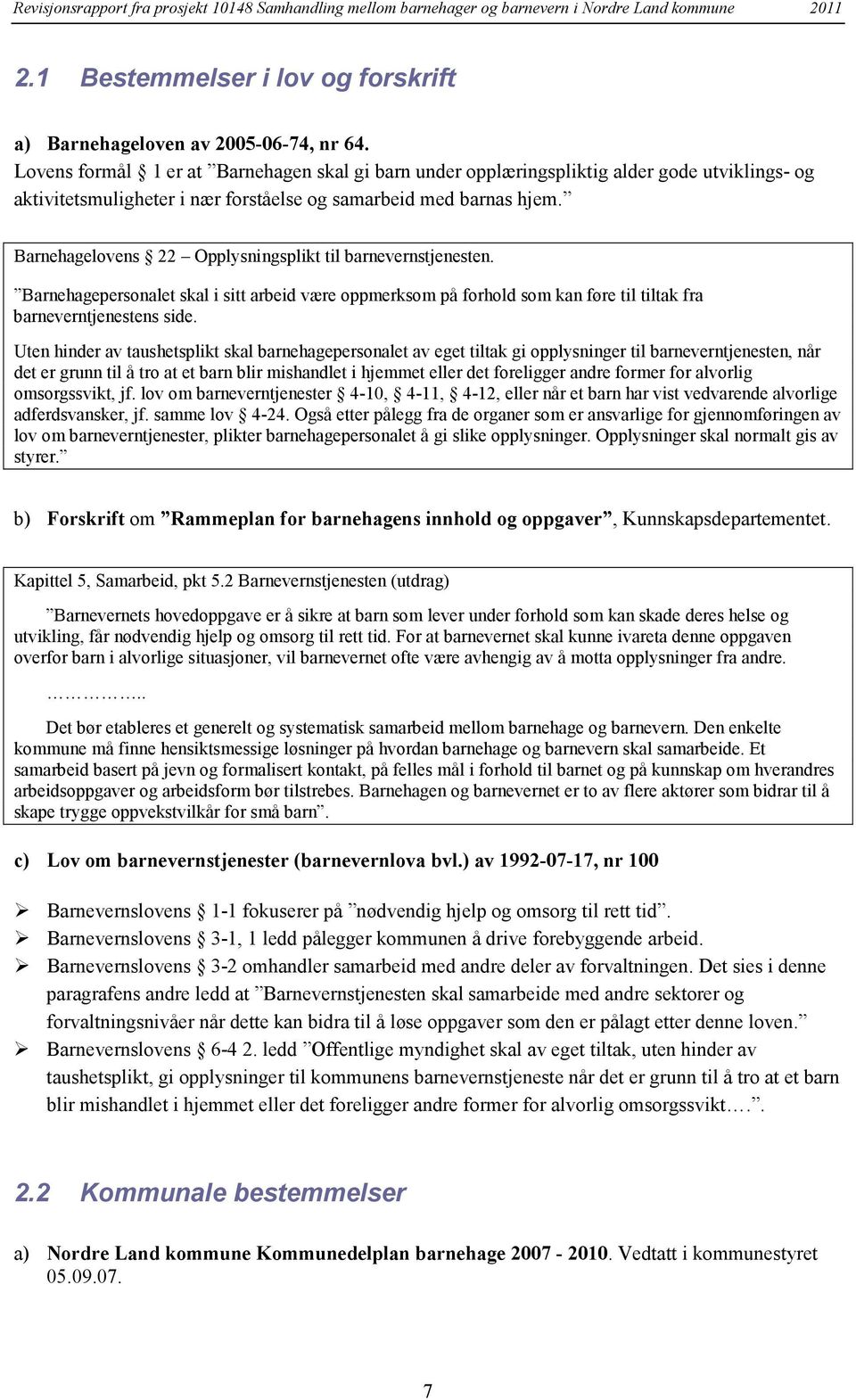 Barnehagelovens 22 Opplysningsplikt til barnevernstjenesten. Barnehagepersonalet skal i sitt arbeid være oppmerksom på forhold som kan føre til tiltak fra barneverntjenestens side.