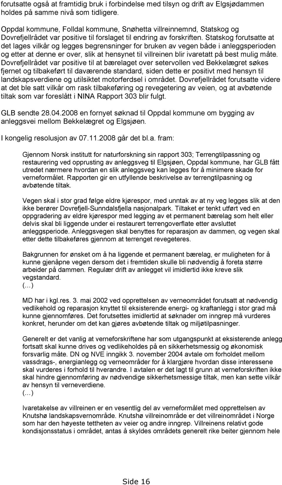 Statskog forutsatte at det lages vilkår og legges begrensninger for bruken av vegen både i anleggsperioden og etter at denne er over, slik at hensynet til villreinen blir ivaretatt på best mulig måte.