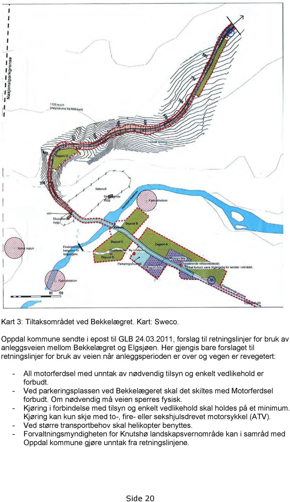 - Ved parkeringsplassen ved Bekkelægeret skal det skiltes med Motorferdsel forbudt. Om nødvendig må veien sperres fysisk.