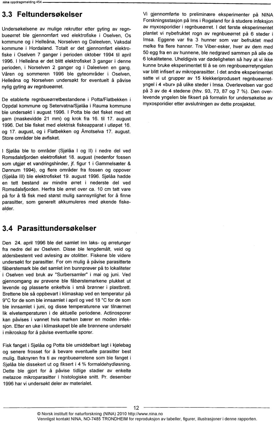 I Helleåna er det blitt elektrofisket 3 ganger i denne perioden, i Norselven 2 ganger og i Daleelven en gang.