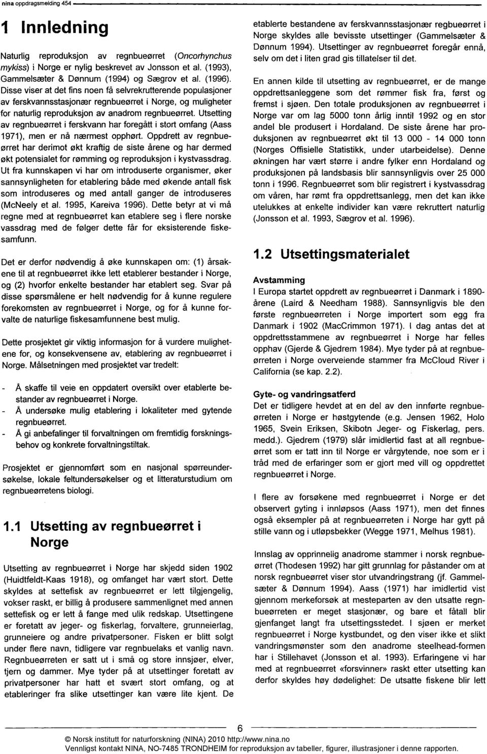 Utsetting av regnbueørret i ferskvann har foregått i stort omfang (Aass 1971), men er nå nærmest opphørt.