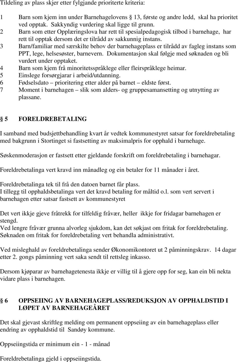 3 Barn/familiar med særskilte behov der barnehageplass er tilrådd av fagleg instans som PPT, lege, helsesøster, barnevern. Dokumentasjon skal følgje med søknaden og bli vurdert under opptaket.