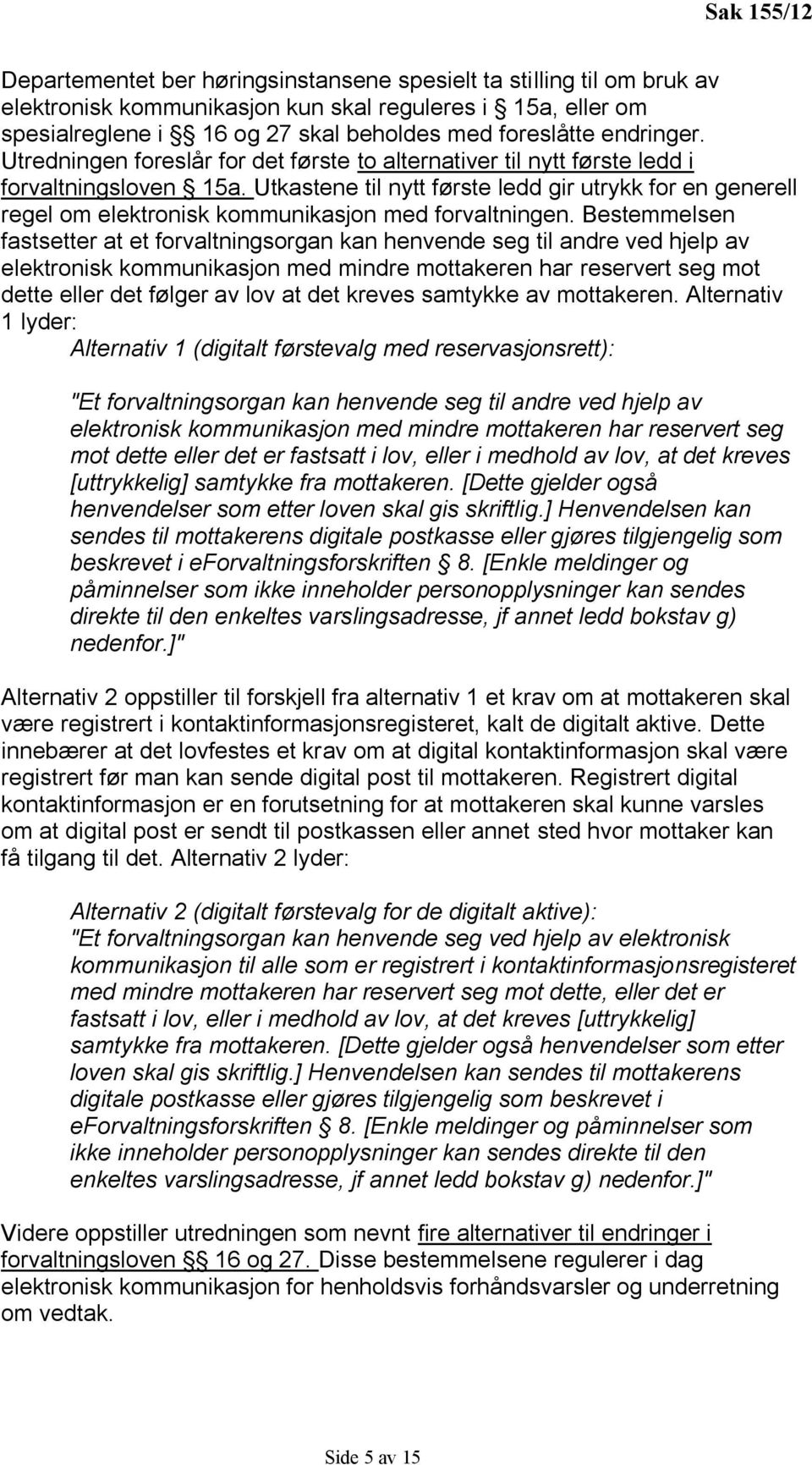 Utkastene til nytt første ledd gir utrykk for en generell regel om elektronisk kommunikasjon med forvaltningen.