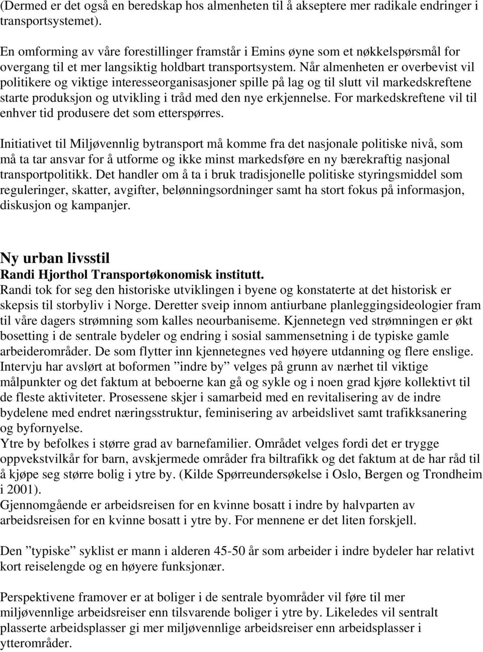 Når almenheten er overbevist vil politikere og viktige interesseorganisasjoner spille på lag og til slutt vil markedskreftene starte produksjon og utvikling i tråd med den nye erkjennelse.