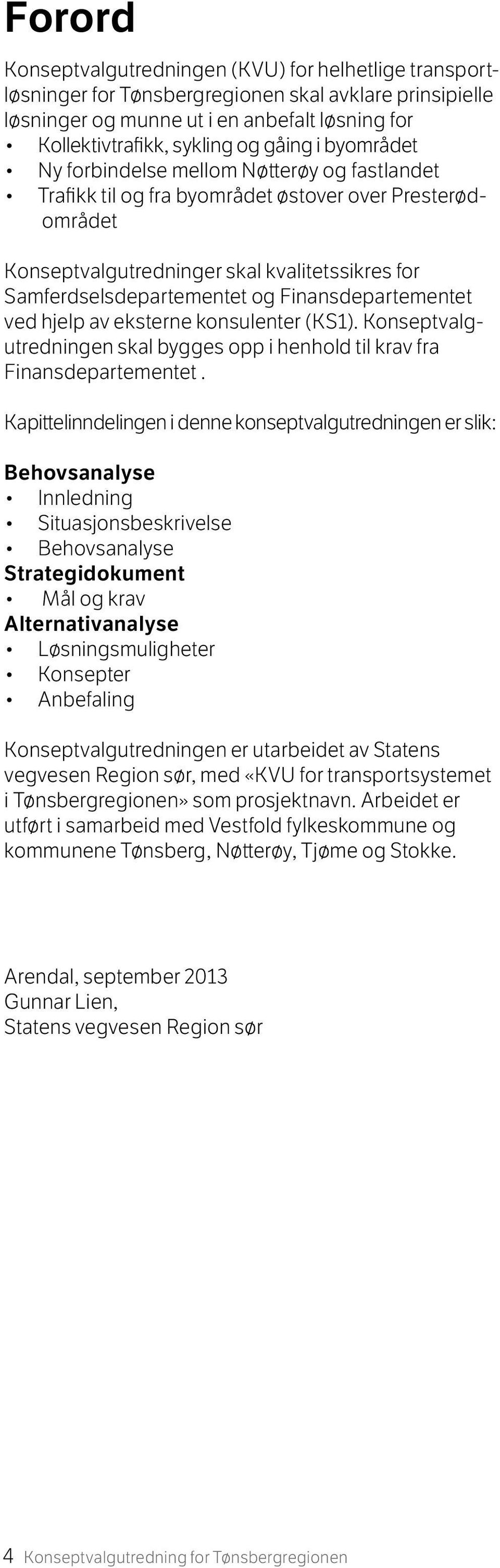 Finansdepartementet ved hjelp av eksterne konsulenter (KS1). Konseptvalgutredningen skal bygges opp i henhold til krav fra Finansdepartementet.