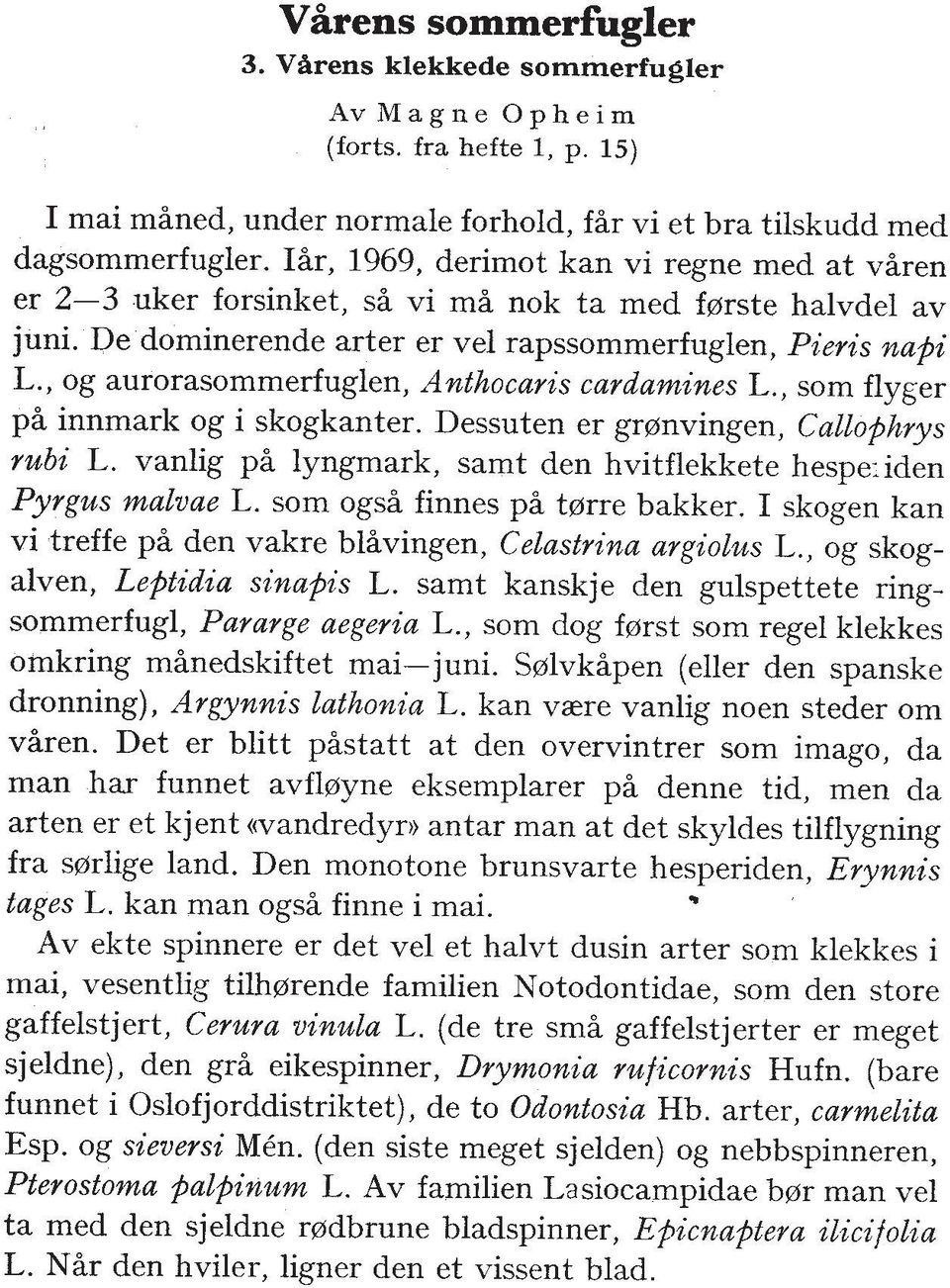 , og aurorasommerfuglen, Anthocaris cardamines L., som flyger pi innmark og i skogkanter. Dessuten er grenvingen, Callophrys rubi L.