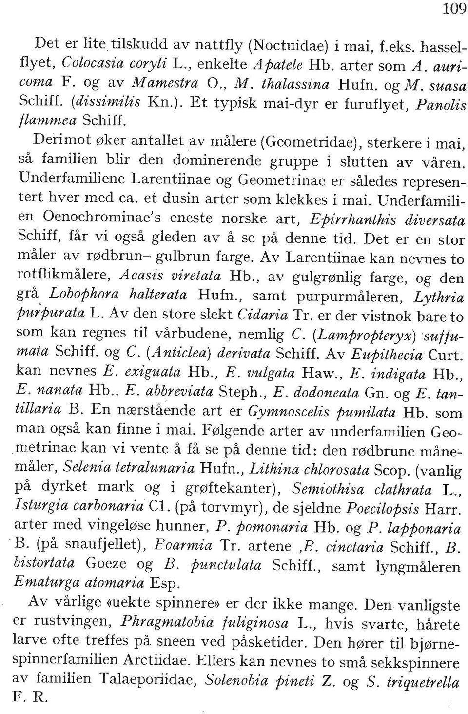 Underfamiliene Larentiinae og Geometrinae er shledes representert hver med ca. et dusin arter som klekkes i mai.