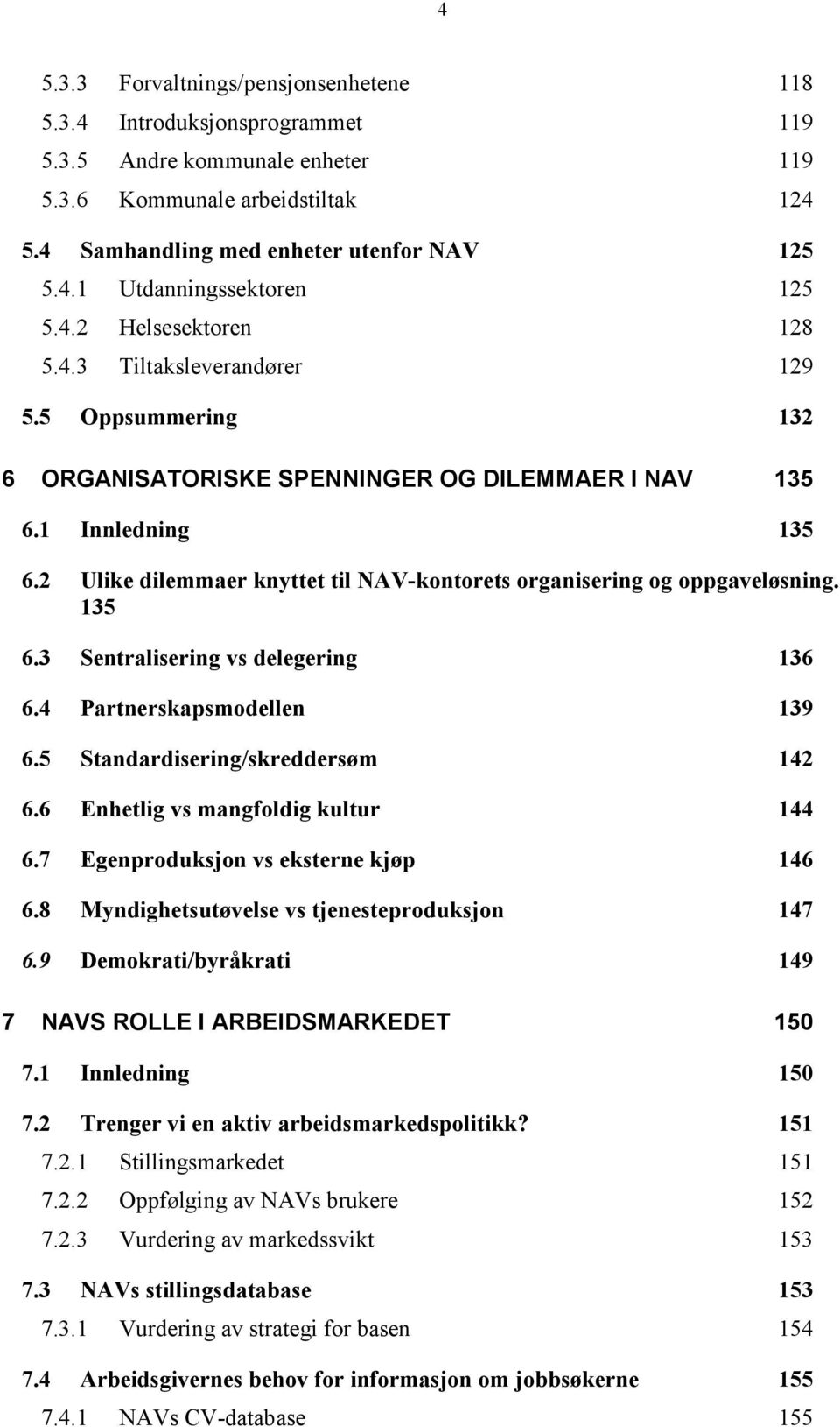 2 Ulike dilemmaer knyttet til NAV-kontorets organisering og oppgaveløsning. 135 6.3 Sentralisering vs delegering 136 6.4 Partnerskapsmodellen 139 6.5 Standardisering/skreddersøm 142 6.