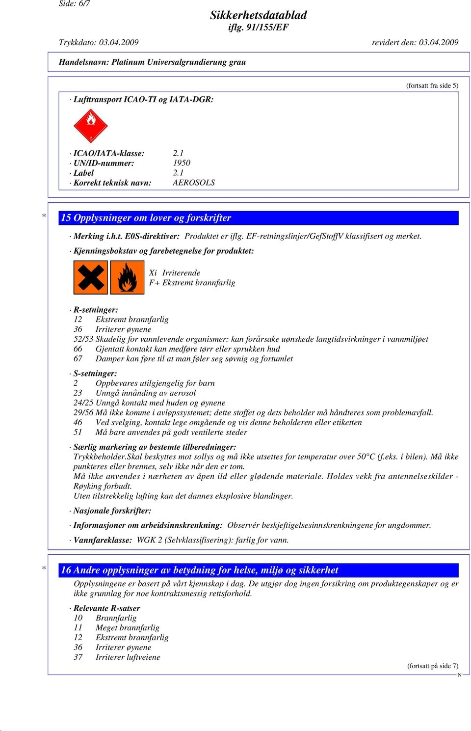 Kjenningsbokstav og farebetegnelse for produktet: Xi Irriterende F+ Ekstremt brannfarlig R-setninger: 12 Ekstremt brannfarlig 36 Irriterer øynene 52/53 Skadelig for vannlevende organismer: kan