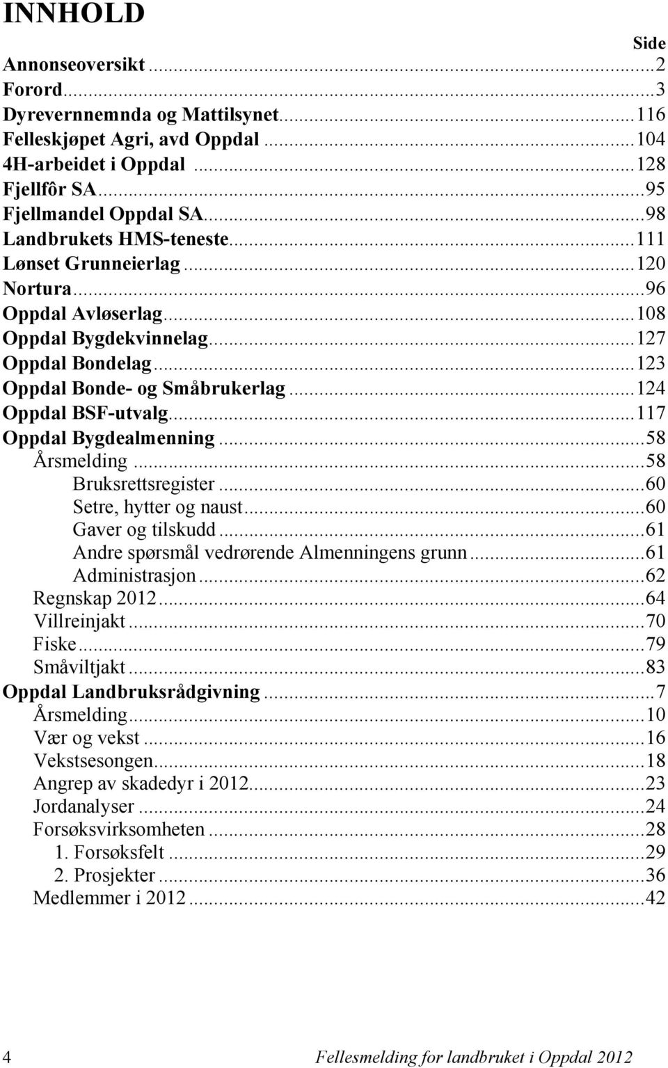 .. 124 Oppdal BSF-utvalg... 117 Oppdal Bygdealmenning... 58 Årsmelding... 58 Bruksrettsregister... 60 Setre, hytter og naust... 60 Gaver og tilskudd... 61 Andre spørsmål vedrørende Almenningens grunn.