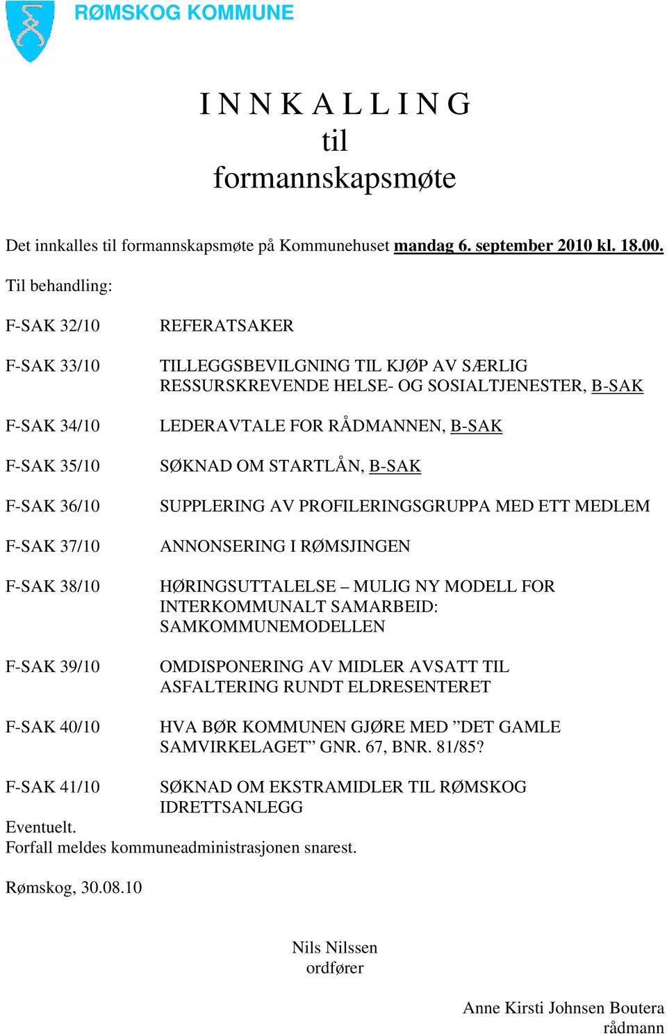 OG SOSIALTJENESTER, B-SAK LEDERAVTALE FOR RÅDMANNEN, B-SAK SØKNAD OM STARTLÅN, B-SAK SUPPLERING AV PROFILERINGSGRUPPA MED ETT MEDLEM ANNONSERING I RØMSJINGEN HØRINGSUTTALELSE MULIG NY MODELL FOR