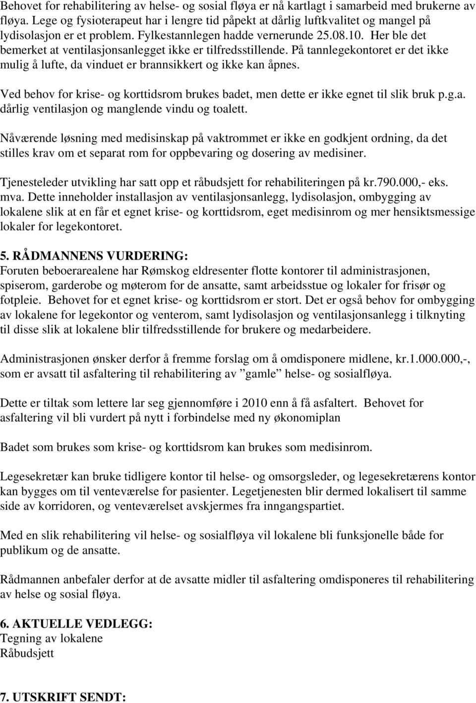 Her ble det bemerket at ventilasjonsanlegget ikke er tilfredsstillende. På tannlegekontoret er det ikke mulig å lufte, da vinduet er brannsikkert og ikke kan åpnes.