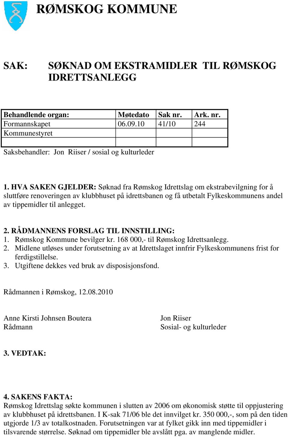 RÅDMANNENS FORSLAG TIL INNSTILLING: 1. Rømskog Kommune bevilger kr. 168 000,- til Rømskog Idrettsanlegg. 2.