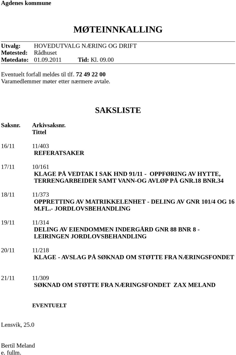 Tittel 16/11 11/403 REFERATSAKER 17/11 10/161 KLAGE PÅ VEDTAK I SAK HND 91/11 - OPPFØRING AV HYTTE, TERRENGARBEIDER SAMT VANN-OG AVLØP PÅ GNR.18 BNR.