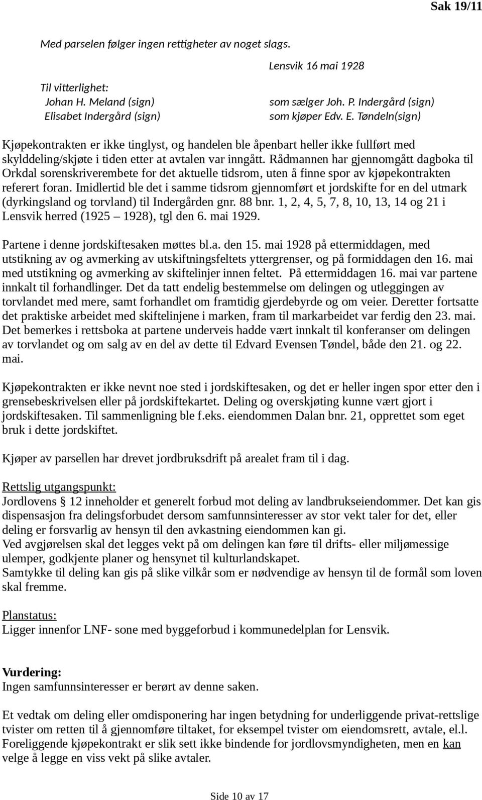 Rådmannen har gjennomgått dagboka til Orkdal sorenskriverembete for det aktuelle tidsrom, uten å finne spor av kjøpekontrakten referert foran.