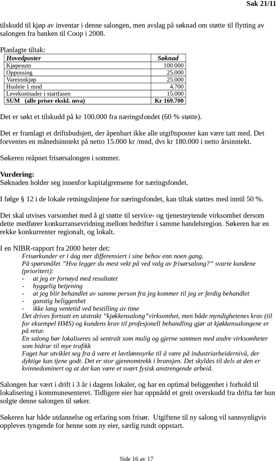 000 fra næringsfondet (60 % støtte). Det er framlagt et driftsbudsjett, der åpenbart ikke alle utgiftsposter kan være tatt med. Det forventes en månedsinntekt på netto 15.000 kr /mnd, dvs kr 180.