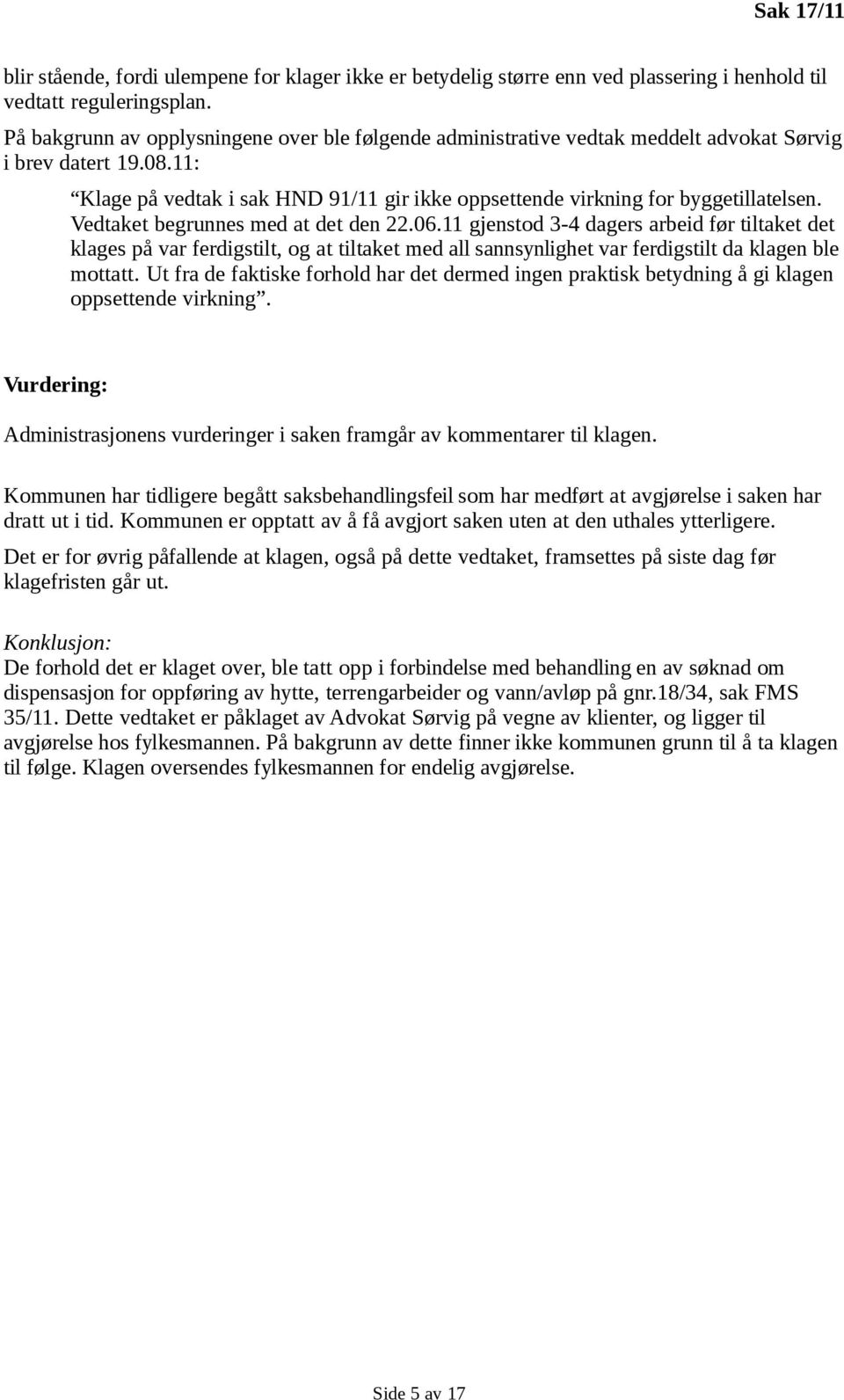 Vedtaket begrunnes med at det den 22.06.11 gjenstod 3-4 dagers arbeid før tiltaket det klages på var ferdigstilt, og at tiltaket med all sannsynlighet var ferdigstilt da klagen ble mottatt.