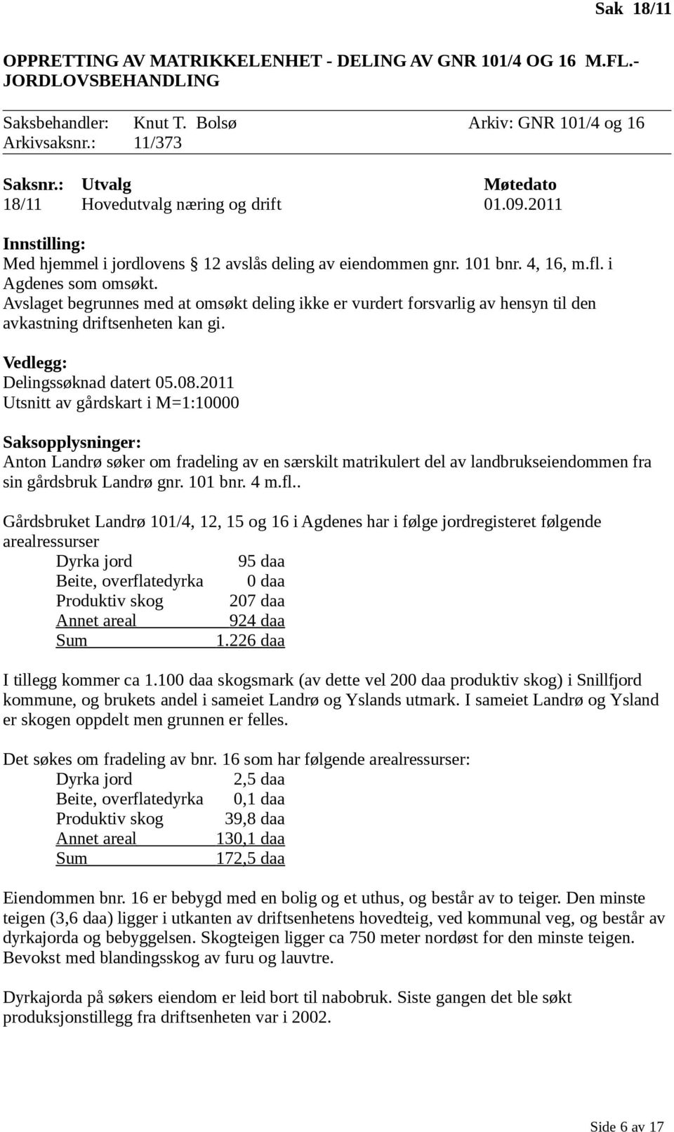 Avslaget begrunnes med at omsøkt deling ikke er vurdert forsvarlig av hensyn til den avkastning driftsenheten kan gi. Vedlegg: Delingssøknad datert 05.08.