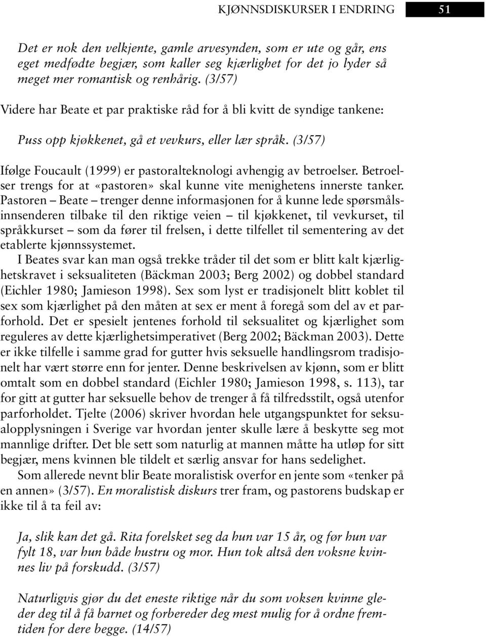 (3/57) Ifølge Foucault (1999) er pastoralteknologi avhengig av betroelser. Betroelser trengs for at «pastoren» skal kunne vite menighetens innerste tanker.