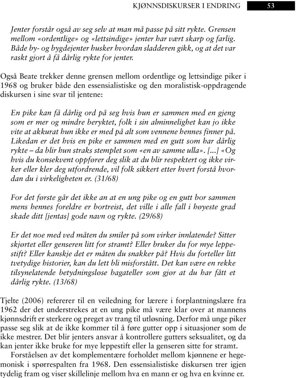 Også Beate trekker denne grensen mellom ordentlige og lettsindige piker i 1968 og bruker både den essensialistiske og den moralistisk-oppdragende diskursen i sine svar til jentene: En pike kan få