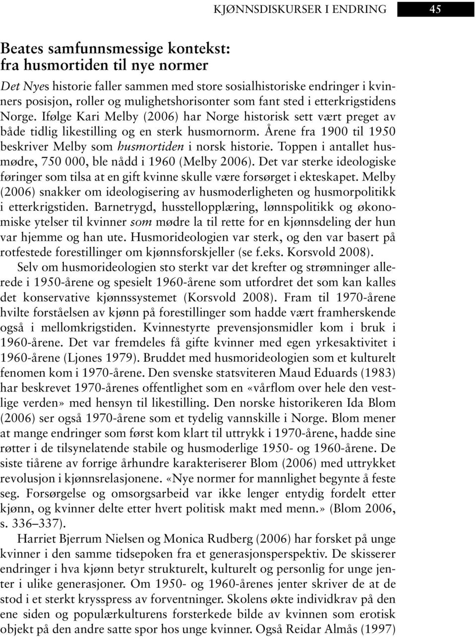 Årene fra 1900 til 1950 beskriver Melby som husmortiden i norsk historie. Toppen i antallet husmødre, 750 000, ble nådd i 1960 (Melby 2006).